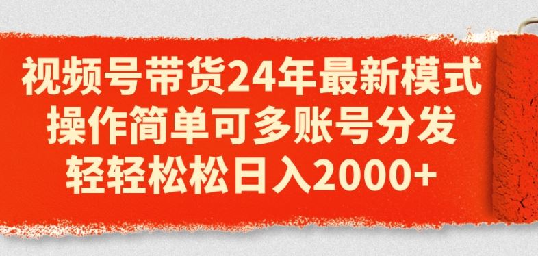 视频号带货24年最新模式，操作简单可多账号分发，轻轻松松日入2k【揭秘】网赚库-项目库-轻创网-中创网-福缘网-冒泡网-资源之家-魔方项目库网赚库