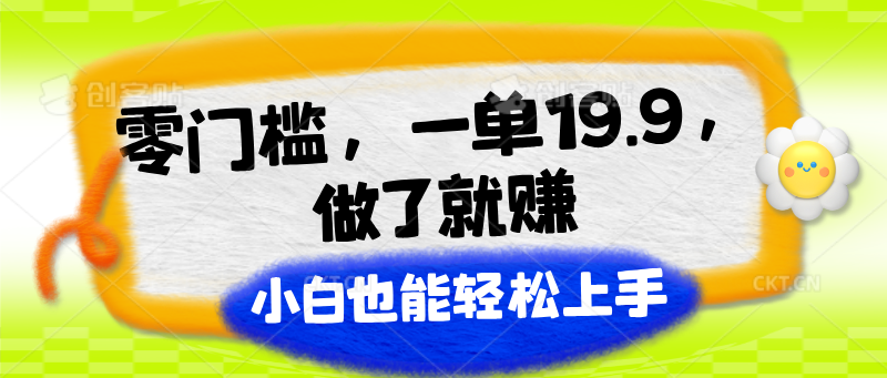 零门槛，一单19.9，做了就赚，小白也能轻松上手网赚库-项目库-轻创网-中创网-福缘网-冒泡网-资源之家-魔方项目库网赚库