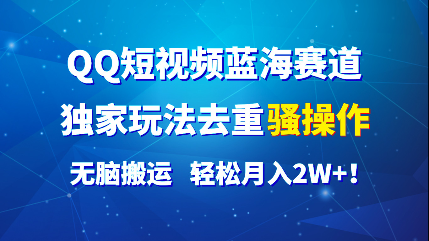 QQ短视频蓝海赛道，独家玩法去重骚操作，无脑搬运，轻松月入2W+！网赚库-项目库-轻创网-中创网-福缘网-冒泡网-资源之家-魔方项目库网赚库