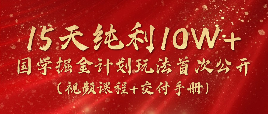 《国学掘金计划2024》实战教学视频，15天纯利10W+（视频课程+交付手册）网赚库-项目库-轻创网-中创网-福缘网-冒泡网-资源之家-魔方项目库网赚库