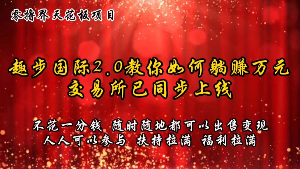 零撸天花板，不花一分钱，趣步2.0教你如何躺赚万元，交易所现已同步上线网赚库-项目库-轻创网-中创网-福缘网-冒泡网-资源之家-魔方项目库网赚库
