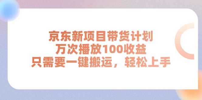 （11300期）京东新项目带货计划，万次播放100收益，只需要一键搬运，轻松上手网赚库-项目库-轻创网-中创网-福缘网-冒泡网-资源之家-魔方项目库网赚库
