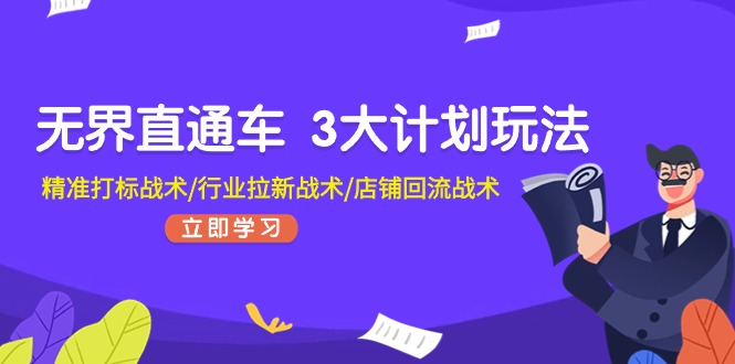 （11304期）无界直通车 3大计划玩法，精准打标战术/行业拉新战术/店铺回流战术网赚库-项目库-轻创网-中创网-福缘网-冒泡网-资源之家-魔方项目库网赚库