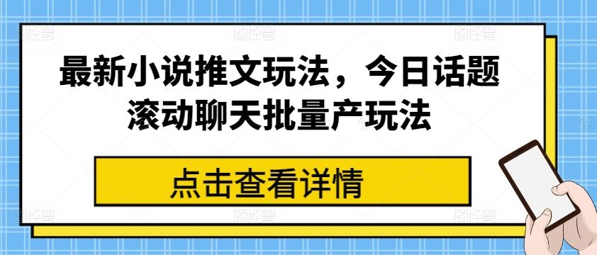 最新小说推文玩法，今日话题滚动聊天批量产玩法网赚库-项目库-轻创网-中创网-福缘网-冒泡网-资源之家-魔方项目库网赚库