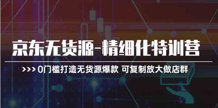 京东无货源精细化特训营，0门槛打造无货源爆款，可复制放大做店群网赚库-项目库-轻创网-中创网-福缘网-冒泡网-资源之家-魔方项目库网赚库