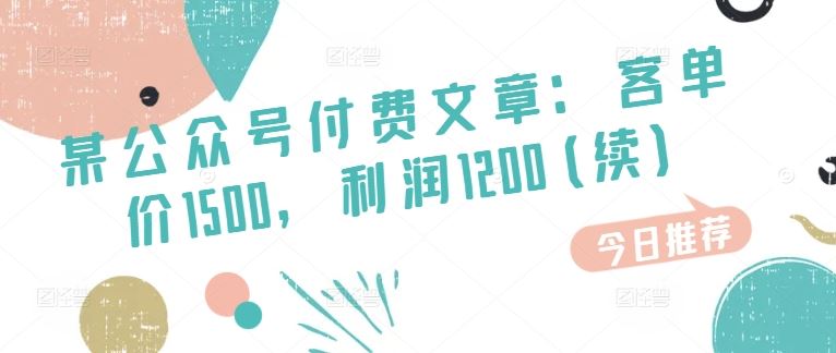 某公众号付费文章：客单价1500，利润1200(续)，市场几乎可以说是空白的网赚库-项目库-轻创网-中创网-福缘网-冒泡网-资源之家-魔方项目库网赚库