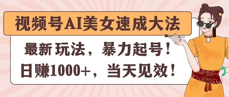 （11330期）视频号AI美女速成大法，暴力起号，日赚1000+，当天见效网赚库-项目库-轻创网-中创网-福缘网-冒泡网-资源之家-魔方项目库网赚库