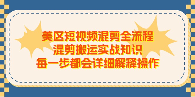 （11334期）美区短视频混剪全流程，混剪搬运实战知识，每一步都会详细解释操作网赚库-项目库-轻创网-中创网-福缘网-冒泡网-资源之家-魔方项目库网赚库