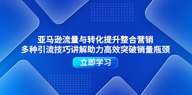 （11335期）亚马逊流量与转化提升整合营销，多种引流技巧讲解助力高效突破销量瓶颈网赚库-项目库-轻创网-中创网-福缘网-冒泡网-资源之家-魔方项目库网赚库