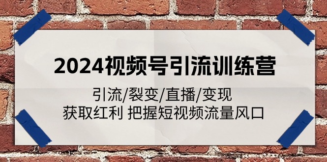 2024视频号引流训练营：引流/裂变/直播/变现 获取红利 把握短视频流量风口网赚库-项目库-轻创网-中创网-福缘网-冒泡网-资源之家-魔方项目库网赚库