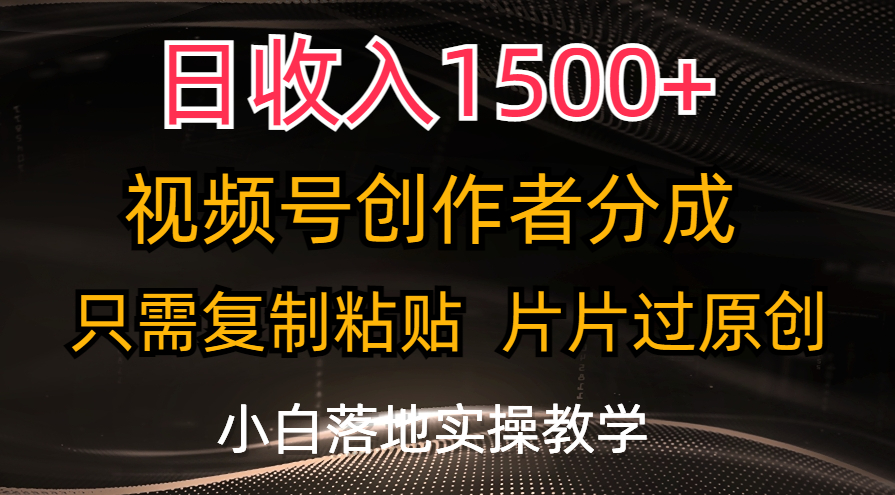（11339期）日收入1500+，视频号创作者分成，只需复制粘贴，片片过原创，小白也可…网赚库-项目库-轻创网-中创网-福缘网-冒泡网-资源之家-魔方项目库网赚库