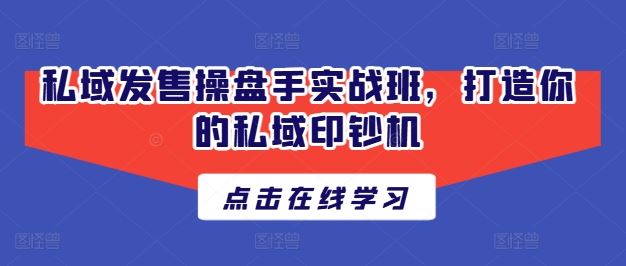 私域发售操盘手实战班，打造你的私域印钞机网赚库-项目库-轻创网-中创网-福缘网-冒泡网-资源之家-魔方项目库网赚库