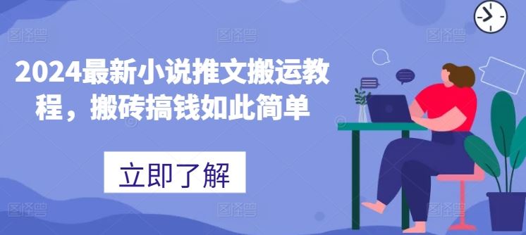 2024最新小说推文搬运教程，搬砖搞钱如此简单网赚库-项目库-轻创网-中创网-福缘网-冒泡网-资源之家-魔方项目库网赚库