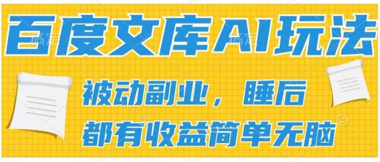 2024百度文库AI玩法，无脑操作可批量发大，实现被动副业收入，管道化收益【揭秘】网赚库-项目库-轻创网-中创网-福缘网-冒泡网-资源之家-魔方项目库网赚库