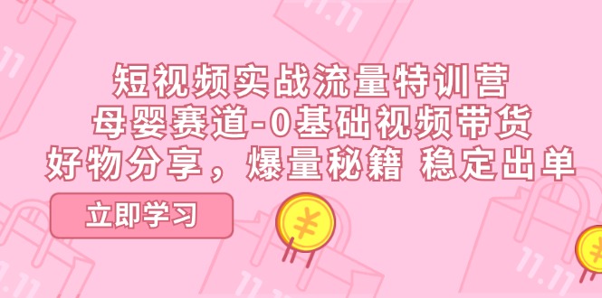 短视频实战流量特训营，母婴赛道-0基础带货，好物分享，爆量秘籍 稳定出单网赚库-项目库-轻创网-中创网-福缘网-冒泡网-资源之家-魔方项目库网赚库
