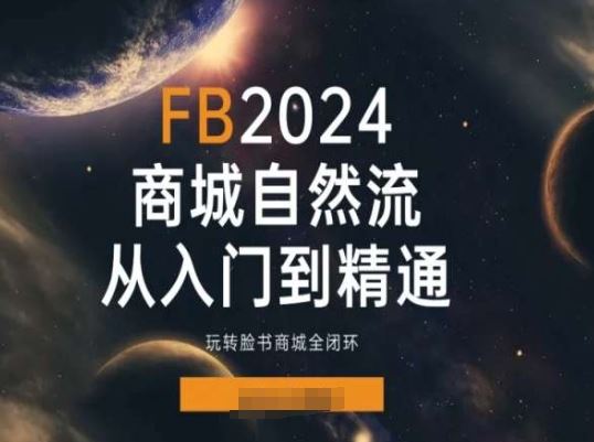 2024Faceboo商城自然流(从入门到精通)，玩转脸书商城全闭环网赚库-项目库-轻创网-中创网-福缘网-冒泡网-资源之家-魔方项目库网赚库