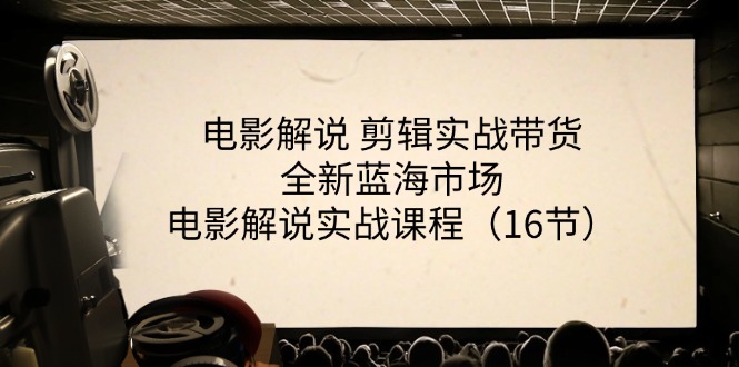 （11367期）电影解说 剪辑实战带货全新蓝海市场，电影解说实战课程（16节）网赚库-项目库-轻创网-中创网-福缘网-冒泡网-资源之家-魔方项目库网赚库
