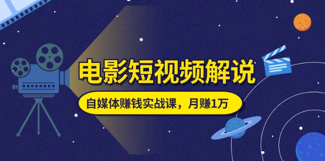 （11371期）电影短视频解说，自媒体赚钱实战课，教你做电影解说短视频，月赚1万网赚库-项目库-轻创网-中创网-福缘网-冒泡网-资源之家-魔方项目库网赚库