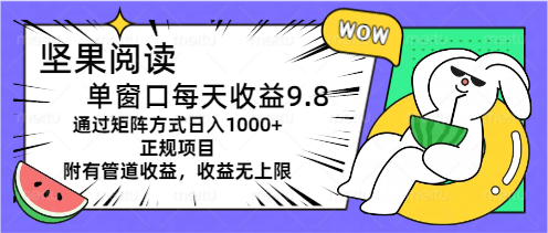 （11377期）坚果阅读单窗口每天收益9.8通过矩阵方式日入1000+正规项目附有管道收益…网赚库-项目库-轻创网-中创网-福缘网-冒泡网-资源之家-魔方项目库网赚库
