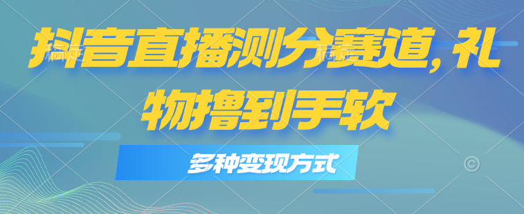 （11380期）抖音直播测分赛道，多种变现方式，轻松日入1000+网赚库-项目库-轻创网-中创网-福缘网-冒泡网-资源之家-魔方项目库网赚库