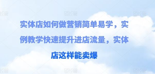 实体店如何做营销简单易学，实例教学快速提升进店流量，实体店这样能卖爆网赚库-项目库-轻创网-中创网-福缘网-冒泡网-资源之家-魔方项目库网赚库