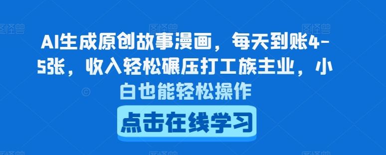 AI生成原创故事漫画，每天到账4-5张，收入轻松碾压打工族主业，小白也能轻松操作【揭秘】网赚库-项目库-轻创网-中创网-福缘网-冒泡网-资源之家-魔方项目库网赚库