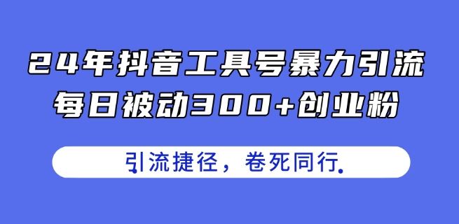 24年抖音工具号暴力引流，每日被动300+创业粉，创业粉捷径，卷死同行【揭秘】网赚库-项目库-轻创网-中创网-福缘网-冒泡网-资源之家-魔方项目库网赚库