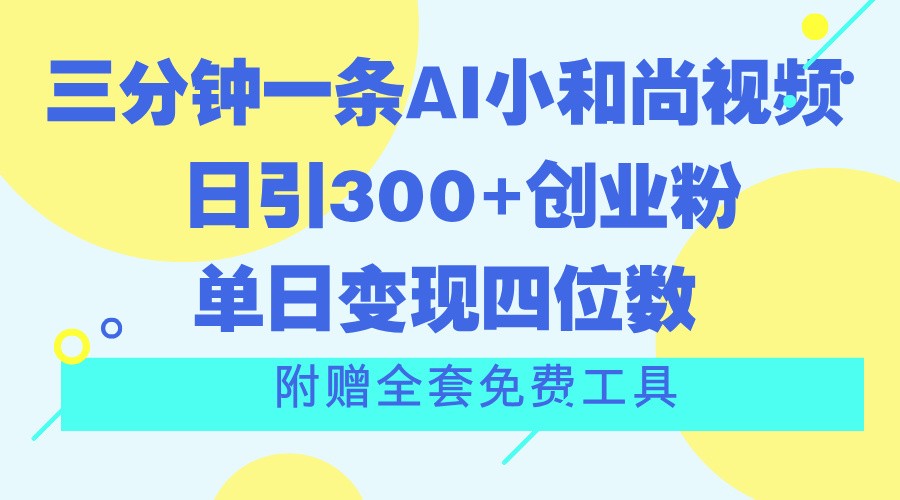 三分钟一条AI小和尚视频 ，日引300+创业粉。单日变现四位数 ，附赠全套免费工具网赚库-项目库-轻创网-中创网-福缘网-冒泡网-资源之家-魔方项目库网赚库