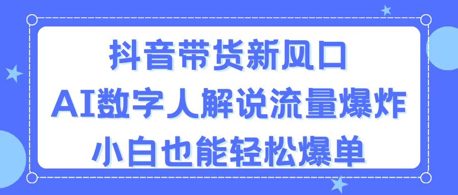 （11401期）抖音带货新风口，AI数字人解说，流量爆炸，小白也能轻松爆单网赚库-项目库-轻创网-中创网-福缘网-冒泡网-资源之家-魔方项目库网赚库
