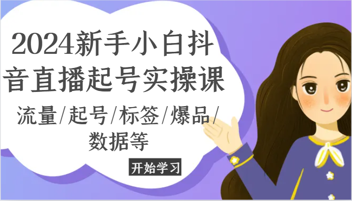 2024新手小白抖音直播起号实操课，流量/起号/标签/爆品/数据等网赚库-项目库-轻创网-中创网-福缘网-冒泡网-资源之家-魔方项目库网赚库