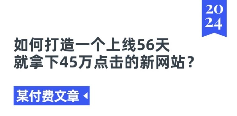 某付费文章《如何打造一个上线56天就拿下45万点击的新网站?》网赚库-项目库-轻创网-中创网-福缘网-冒泡网-资源之家-魔方项目库网赚库