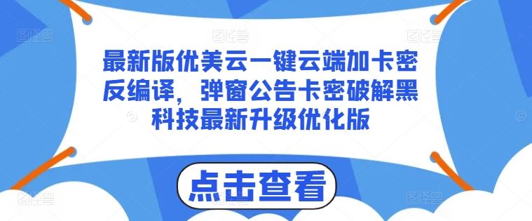 最新版优美云一键云端加卡密反编译，弹窗公告卡密破解黑科技最新升级优化版【揭秘】网赚库-项目库-轻创网-中创网-福缘网-冒泡网-资源之家-魔方项目库网赚库