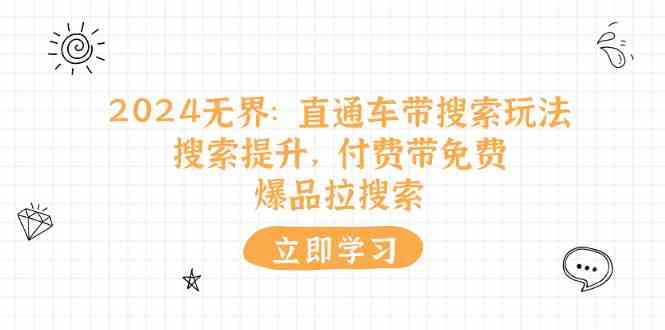 2024无界直通车带搜索玩法，搜索提升，付费带免费，爆品拉搜索网赚库-项目库-轻创网-中创网-福缘网-冒泡网-资源之家-魔方项目库网赚库