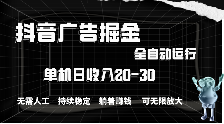 （11424期）抖音广告掘金，单机产值20-30，全程自动化操作网赚库-项目库-轻创网-中创网-福缘网-冒泡网-资源之家-魔方项目库网赚库