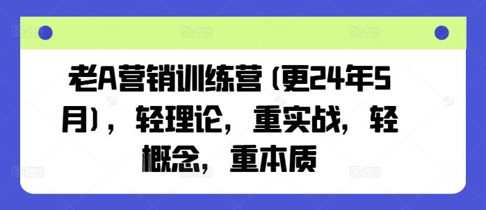 老A营销训练营(更24年6月)，轻理论，重实战，轻概念，重本质网赚库-项目库-轻创网-中创网-福缘网-冒泡网-资源之家-魔方项目库网赚库