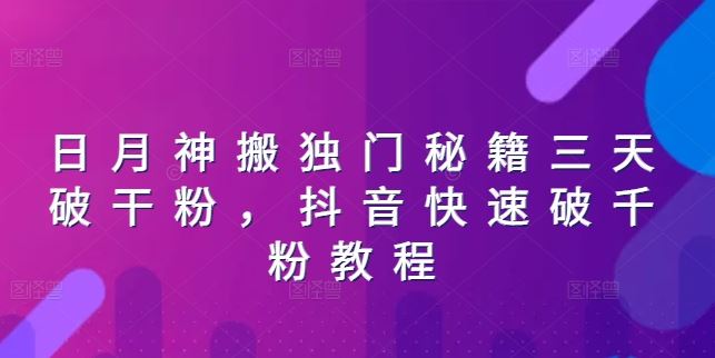日月神搬独门秘籍三天破干粉，抖音快速破千粉教程网赚库-项目库-轻创网-中创网-福缘网-冒泡网-资源之家-魔方项目库网赚库
