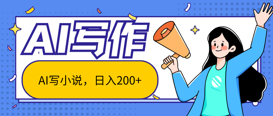 AI智能一键写小说，日入200+，不限制人群新手小白均可操作网赚库-项目库-轻创网-中创网-福缘网-冒泡网-资源之家-魔方项目库网赚库