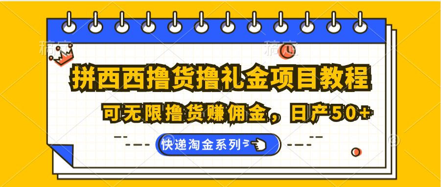 拼西西撸货撸礼金项目教程；可无限撸货赚佣金，日产50+网赚库-项目库-轻创网-中创网-福缘网-冒泡网-资源之家-魔方项目库网赚库