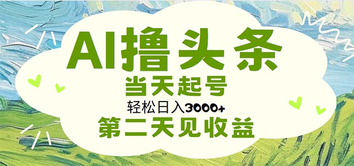 （11426期）AI撸头条，轻松日入3000+无脑操作，当天起号，第二天见收益网赚库-项目库-轻创网-中创网-福缘网-冒泡网-资源之家-魔方项目库网赚库