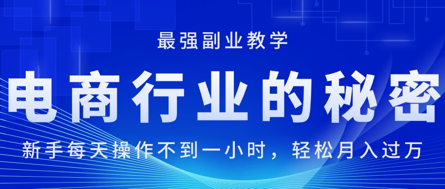 （11427期）电商行业的秘密，新手每天操作不到一小时，月入过万轻轻松松，最强副业…网赚库-项目库-轻创网-中创网-福缘网-冒泡网-资源之家-魔方项目库网赚库