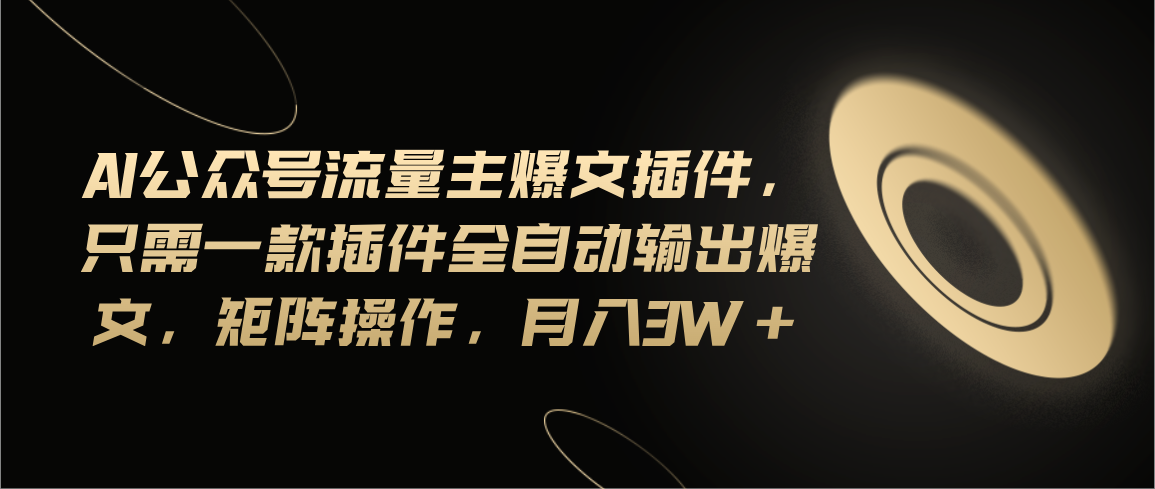 （11430期）Ai公众号流量主爆文插件，只需一款插件全自动输出爆文，矩阵操作，月入3w+网赚库-项目库-轻创网-中创网-福缘网-冒泡网-资源之家-魔方项目库网赚库