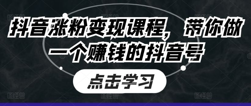 抖音涨粉变现课程，带你做一个赚钱的抖音号网赚库-项目库-轻创网-中创网-福缘网-冒泡网-资源之家-魔方项目库网赚库
