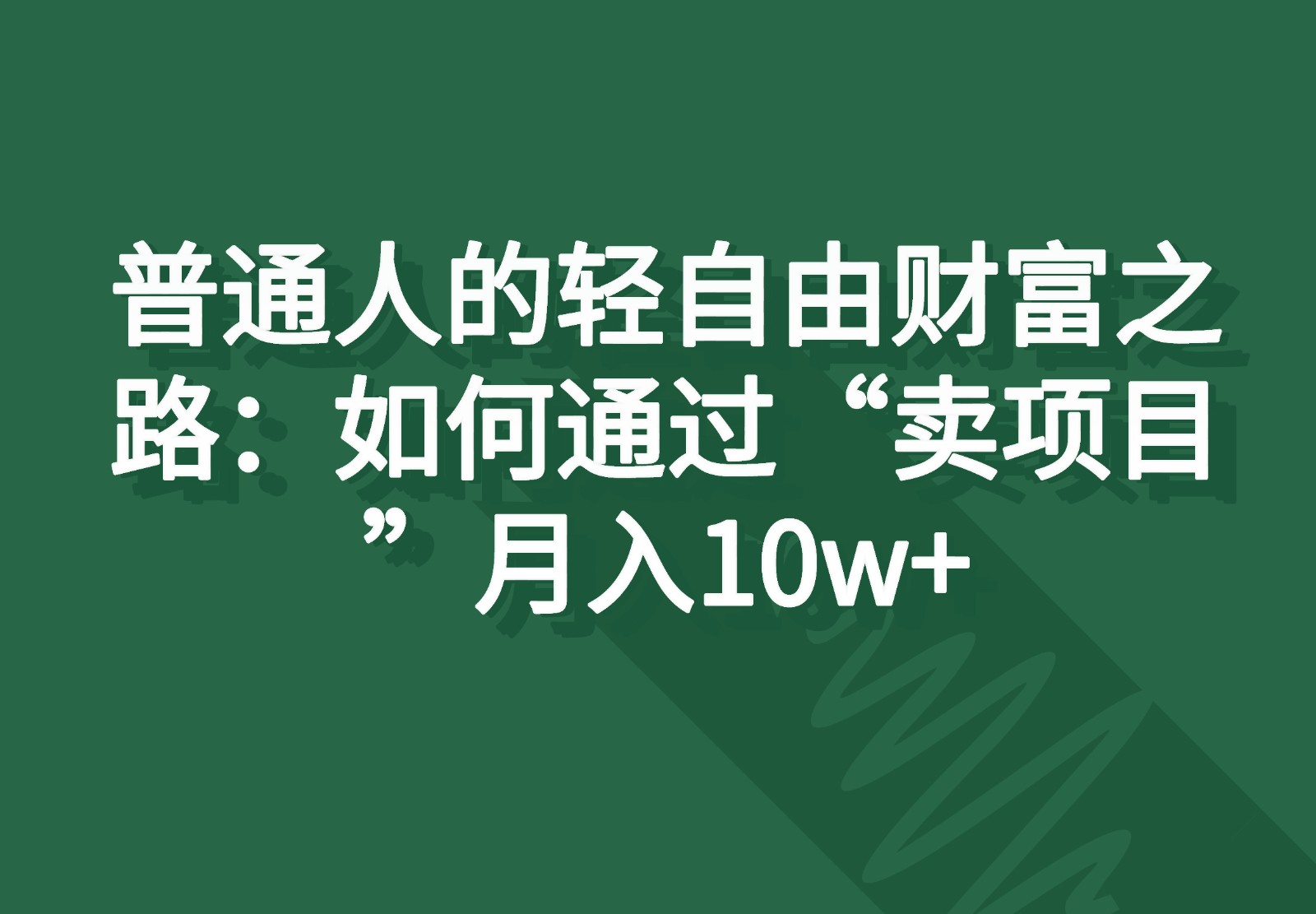 普通人的轻自由财富之路：如何通过“卖项目”月入10w+网赚库-项目库-轻创网-中创网-福缘网-冒泡网-资源之家-魔方项目库网赚库