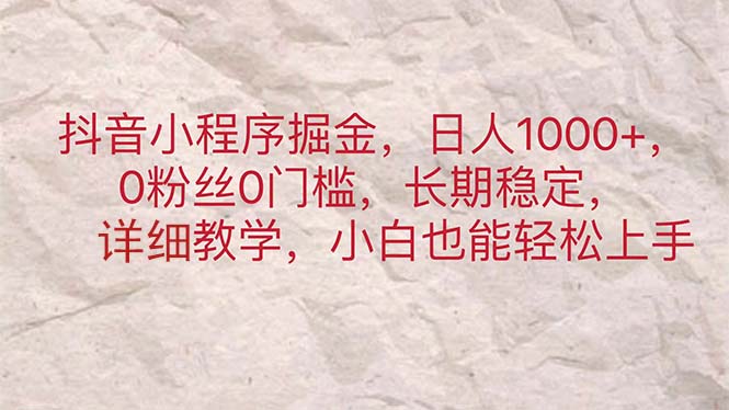 （11447期）抖音小程序掘金，日人1000+，0粉丝0门槛，长期稳定，小白也能轻松上手网赚库-项目库-轻创网-中创网-福缘网-冒泡网-资源之家-魔方项目库网赚库