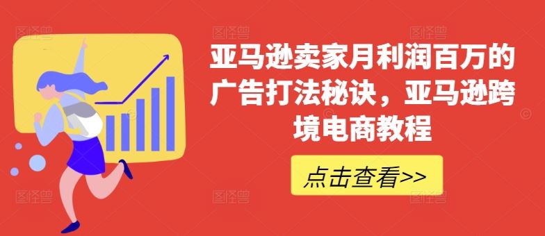 亚马逊卖家月利润百万的广告打法秘诀，亚马逊跨境电商教程网赚库-项目库-轻创网-中创网-福缘网-冒泡网-资源之家-魔方项目库网赚库