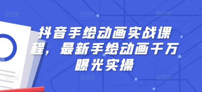 抖音手绘动画实战课程，最新手绘动画千万曝光实操网赚库-项目库-轻创网-中创网-福缘网-冒泡网-资源之家-魔方项目库网赚库