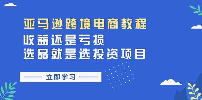 亚马逊跨境电商教程：收益还是亏损！选品就是选投资项目网赚库-项目库-轻创网-中创网-福缘网-冒泡网-资源之家-魔方项目库网赚库
