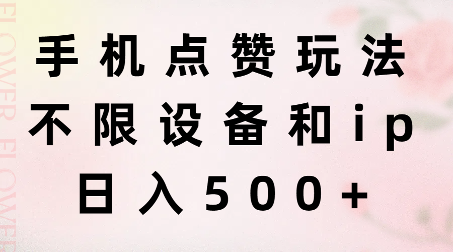 （11451期）手机点赞玩法，不限设备和ip，日入500+网赚库-项目库-轻创网-中创网-福缘网-冒泡网-资源之家-魔方项目库网赚库