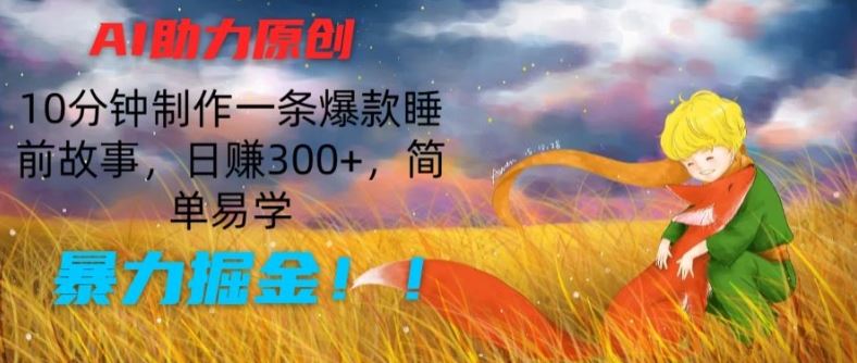 AI助力原创：10分钟制作一条爆款睡前故事，日赚300+，简单易学，暴力掘金【揭秘】网赚库-项目库-轻创网-中创网-福缘网-冒泡网-资源之家-魔方项目库网赚库