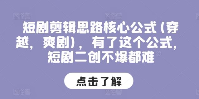 短剧剪辑思路核心公式(穿越，爽剧)，有了这个公式，短剧二创不爆都难网赚库-项目库-轻创网-中创网-福缘网-冒泡网-资源之家-魔方项目库网赚库